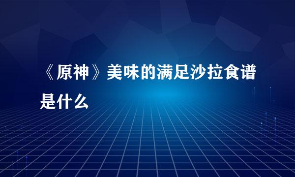 《原神》美味的满足沙拉食谱是什么