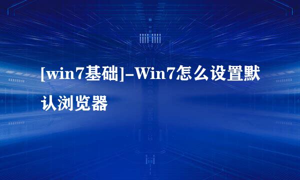 [win7基础]-Win7怎么设置默认浏览器