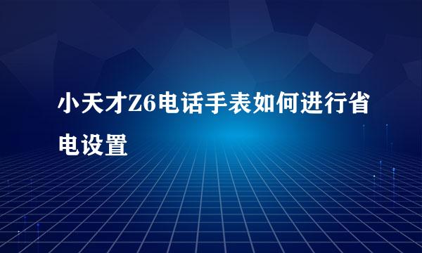 小天才Z6电话手表如何进行省电设置