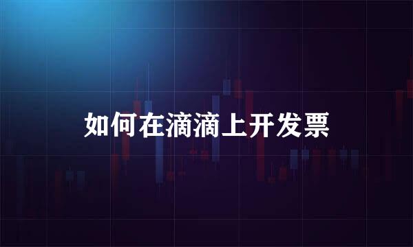 如何在滴滴上开发票