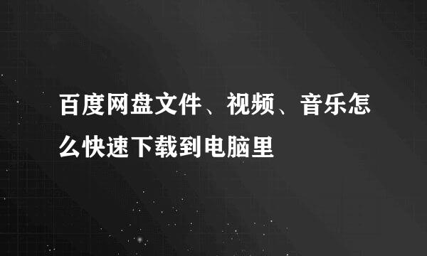 百度网盘文件、视频、音乐怎么快速下载到电脑里
