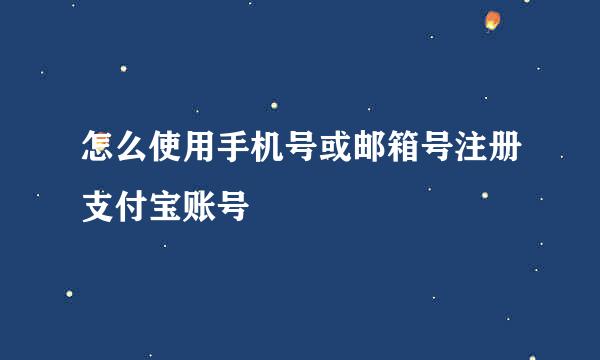 怎么使用手机号或邮箱号注册支付宝账号