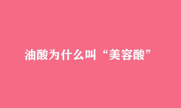 油酸为什么叫“美容酸”