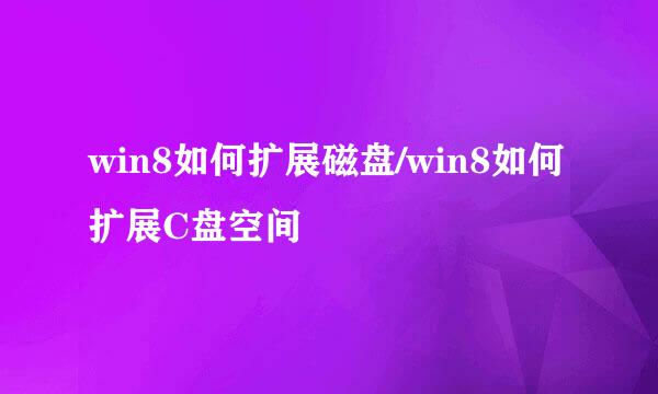 win8如何扩展磁盘/win8如何扩展C盘空间