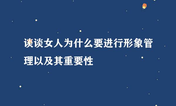 谈谈女人为什么要进行形象管理以及其重要性