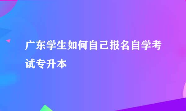 广东学生如何自己报名自学考试专升本