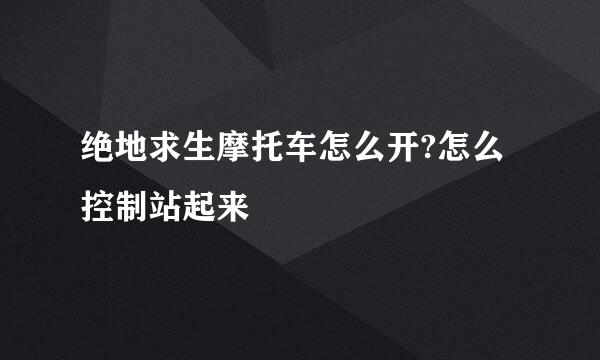 绝地求生摩托车怎么开?怎么控制站起来