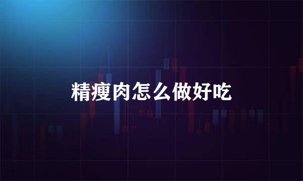 精瘦肉怎么做好吃