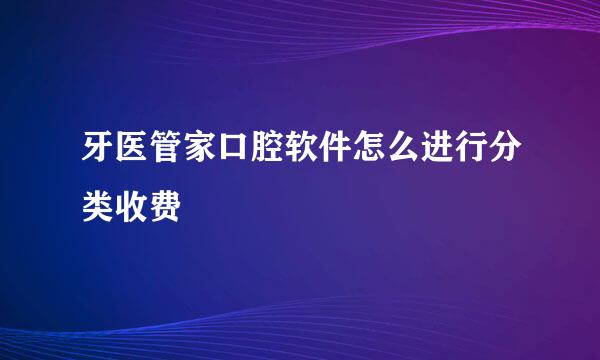 牙医管家口腔软件怎么进行分类收费