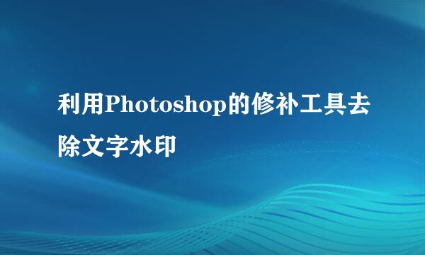 利用Photoshop的修补工具去除文字水印