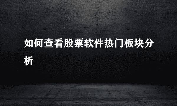 如何查看股票软件热门板块分析