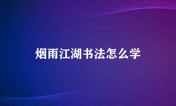 烟雨江湖书法怎么学