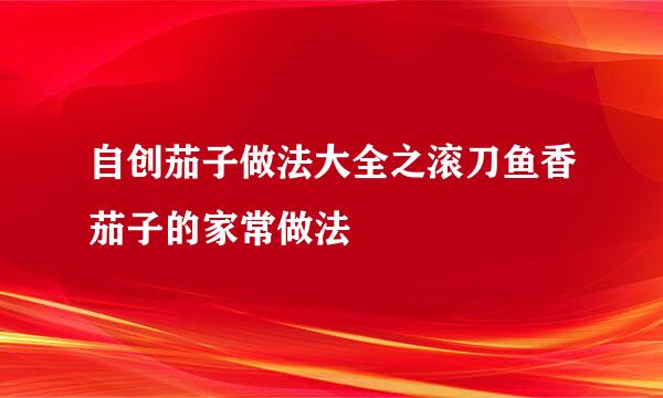 自创茄子做法大全之滚刀鱼香茄子的家常做法
