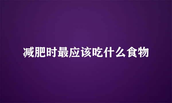 减肥时最应该吃什么食物