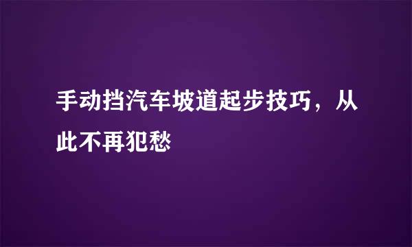 手动挡汽车坡道起步技巧，从此不再犯愁