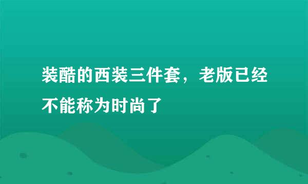 装酷的西装三件套，老版已经不能称为时尚了
