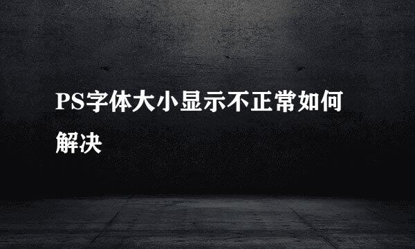 PS字体大小显示不正常如何解决