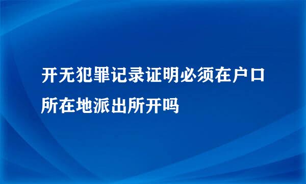 开无犯罪记录证明必须在户口所在地派出所开吗
