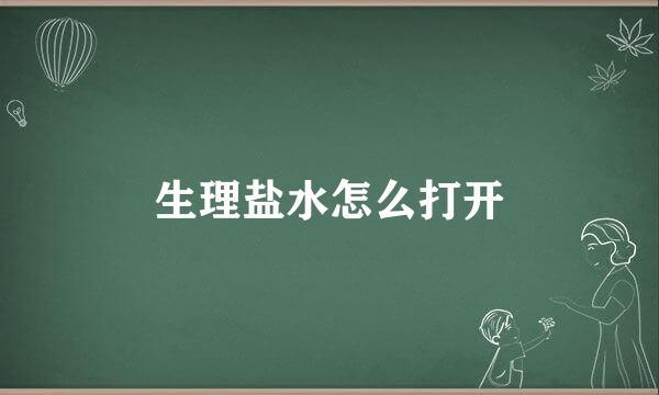 生理盐水怎么打开