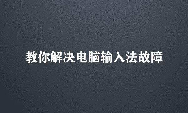 教你解决电脑输入法故障