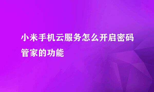 小米手机云服务怎么开启密码管家的功能​