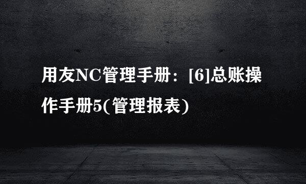 用友NC管理手册：[6]总账操作手册5(管理报表)