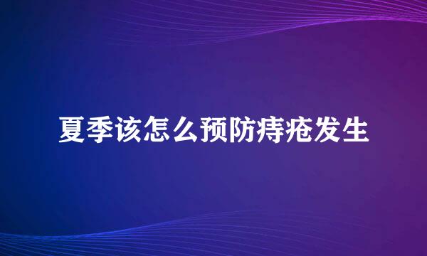 夏季该怎么预防痔疮发生