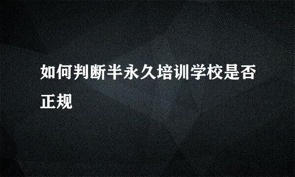 如何判断半永久培训学校是否正规