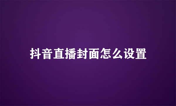 抖音直播封面怎么设置