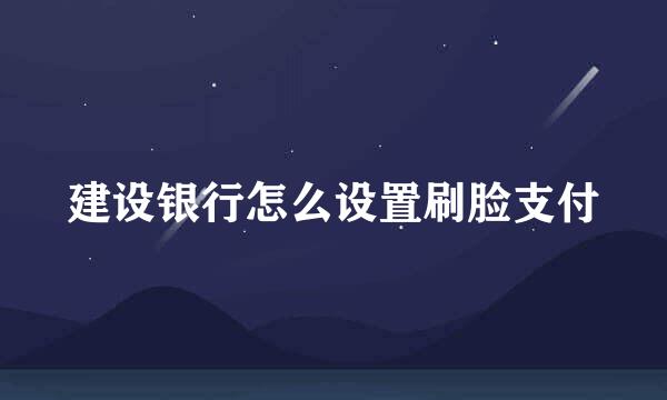 建设银行怎么设置刷脸支付
