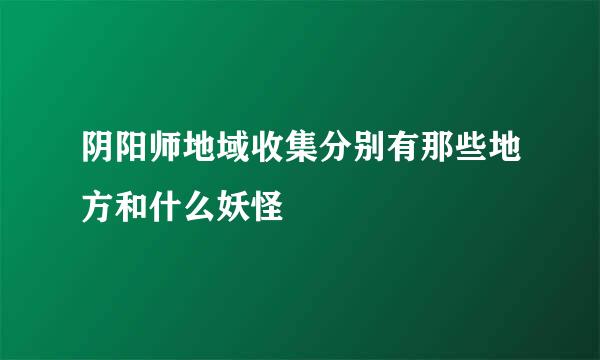阴阳师地域收集分别有那些地方和什么妖怪