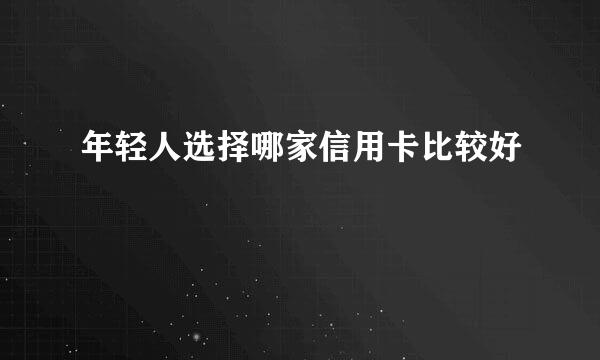 年轻人选择哪家信用卡比较好