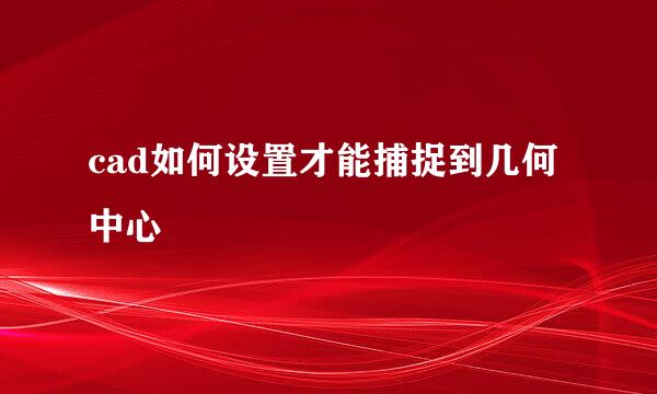 cad如何设置才能捕捉到几何中心