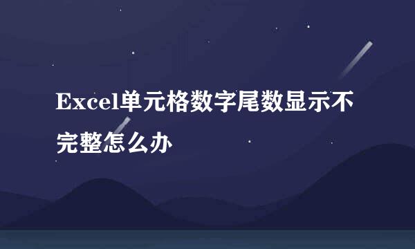 Excel单元格数字尾数显示不完整怎么办