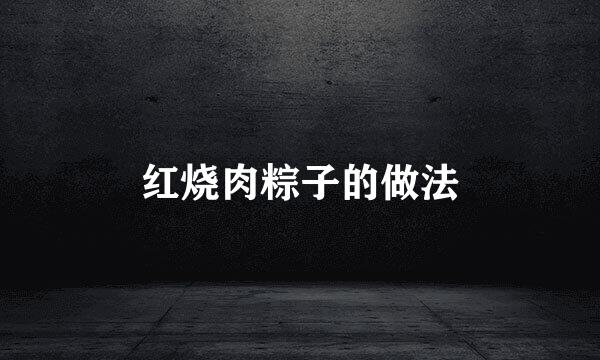 红烧肉粽子的做法
