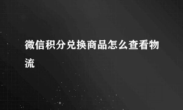微信积分兑换商品怎么查看物流