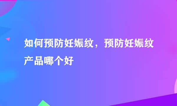 如何预防妊娠纹，预防妊娠纹产品哪个好