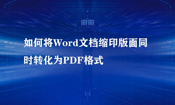 如何将Word文档缩印版面同时转化为PDF格式