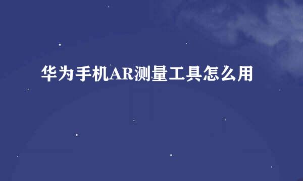 华为手机AR测量工具怎么用