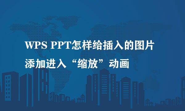 WPS PPT怎样给插入的图片添加进入“缩放”动画