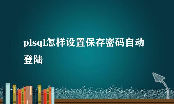 plsql怎样设置保存密码自动登陆