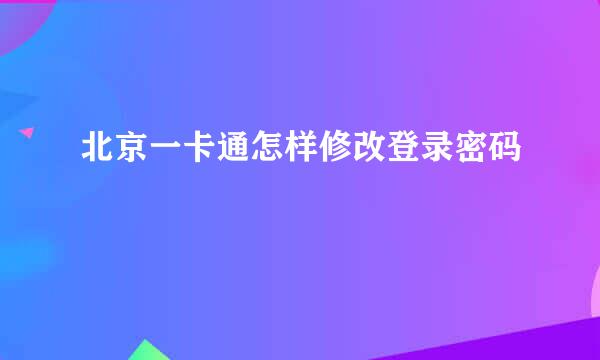 北京一卡通怎样修改登录密码
