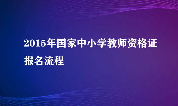 2015年国家中小学教师资格证报名流程