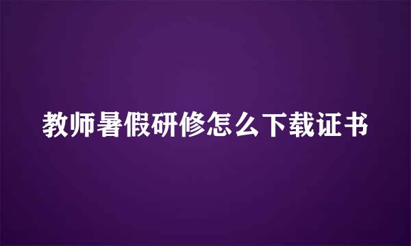 教师暑假研修怎么下载证书