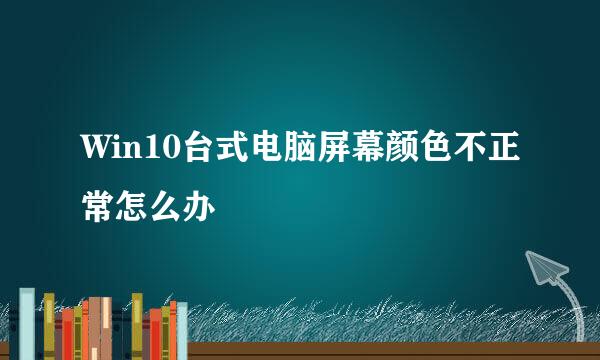 Win10台式电脑屏幕颜色不正常怎么办