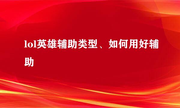 lol英雄辅助类型、如何用好辅助