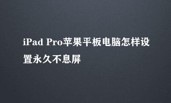 iPad Pro苹果平板电脑怎样设置永久不息屏