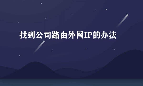 找到公司路由外网IP的办法
