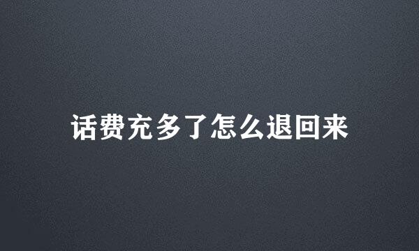 话费充多了怎么退回来