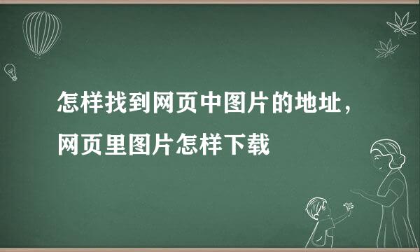 怎样找到网页中图片的地址，网页里图片怎样下载